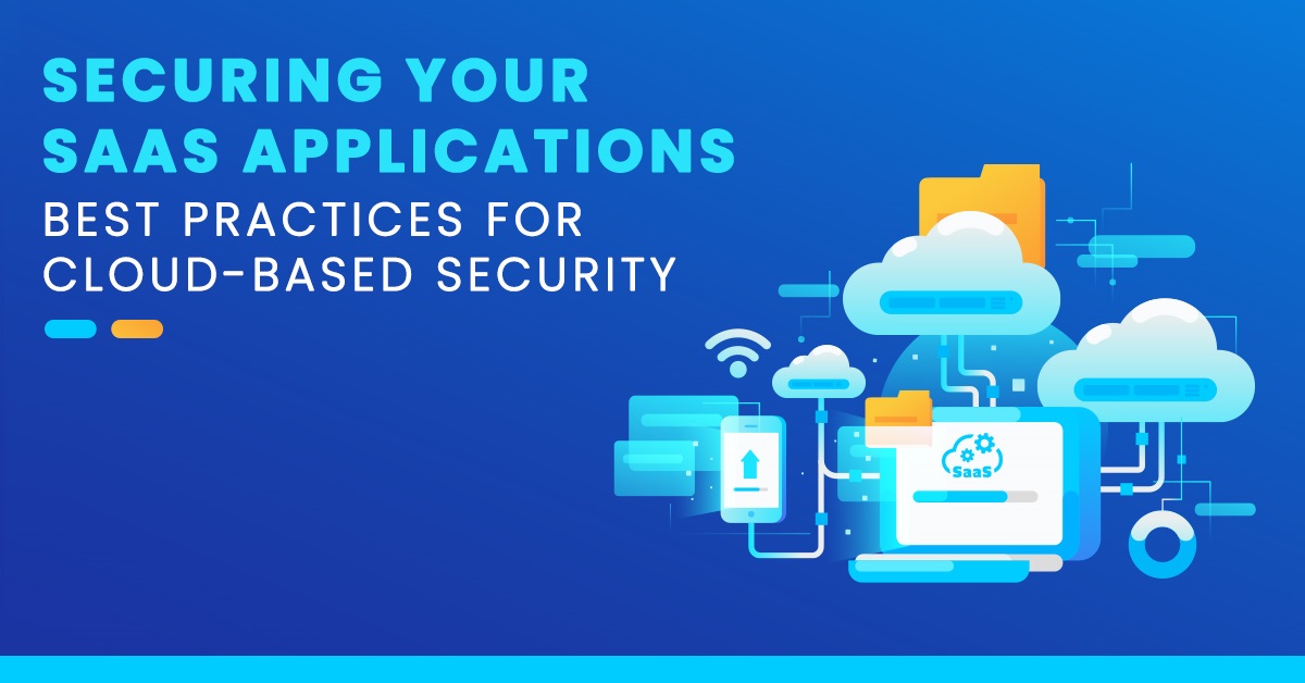 Securing Your SaaS Applications Best Practices for Cloud-based Security