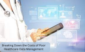 Breaking Down the Costs of Poor Healthcare Data Management