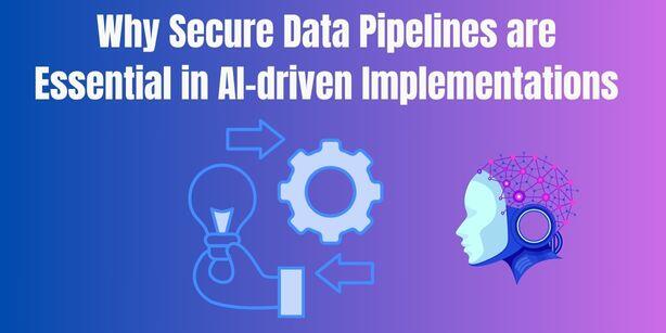 Why Secure Data Pipelines are Essential in AI-driven Implementations