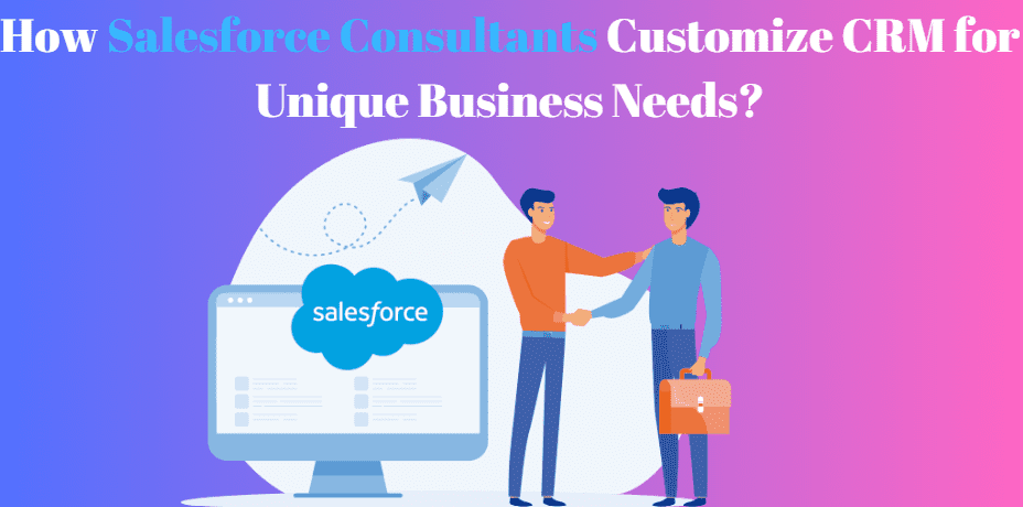 How Salesforce Consultants Customize CRM for Unique Business Needs 1